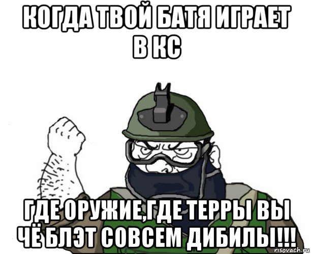 когда твой батя играет в кс где оружие,где терры вы чё блэт совсем дибилы!!!, Мем Будь мужиком в маске блеать