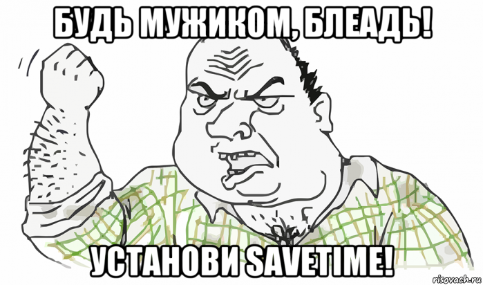 будь мужиком, блеадь! установи savetime!, Мем Будь мужиком