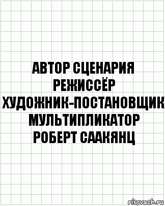 автор сценария
режиссёр
художник-постановщик
мультипликатор
Роберт Саакянц, Комикс  бумага