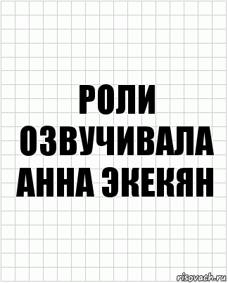 Роли озвучивала
Анна Экекян, Комикс  бумага