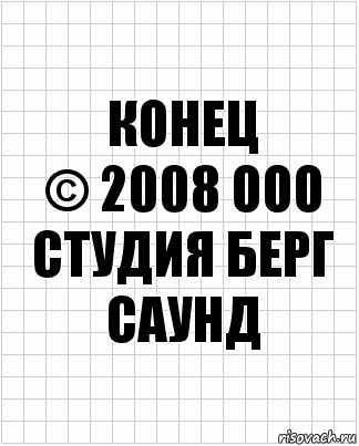 КОНЕЦ
© 2008 ООО Студия Берг Саунд, Комикс  бумага