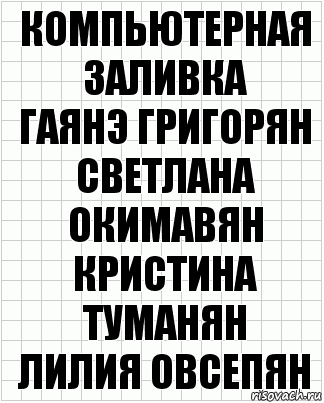 Компьютерная
заливка
Гаянэ Григорян
Светлана Окимавян
Кристина Туманян
Лилия Овсепян, Комикс  бумага