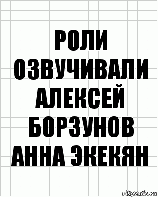 Роли озвучивали
Алексей Борзунов
Анна Экекян, Комикс  бумага