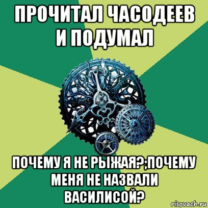 прочитал часодеев и подумал почему я не рыжая?;почему меня не назвали василисой?, Мем Часодеи