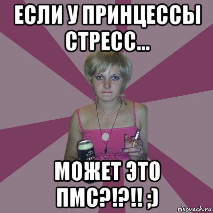 если у принцессы стресс... может это пмс?!?!! ;), Мем Чотка мала