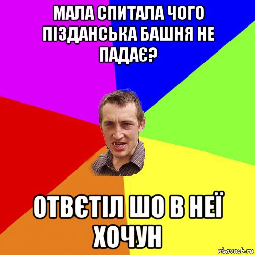 мала спитала чого пізданська башня не падає? отвєтіл шо в неї хочун, Мем Чоткий паца