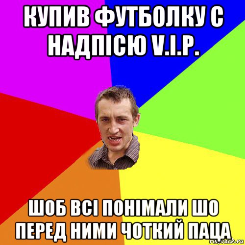 купив футболку с надпісю v.i.p. шоб всі понімали шо перед ними чоткий паца, Мем Чоткий паца