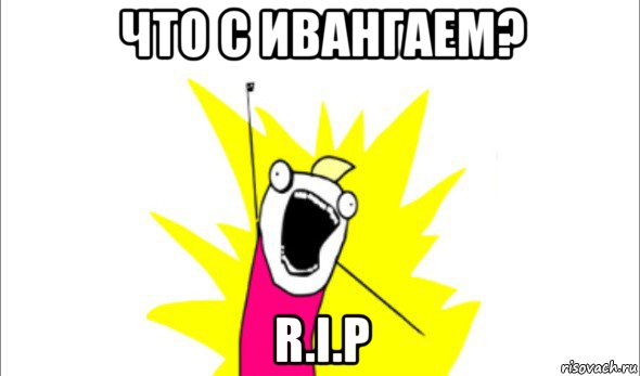 что с ивангаем? r.i.p