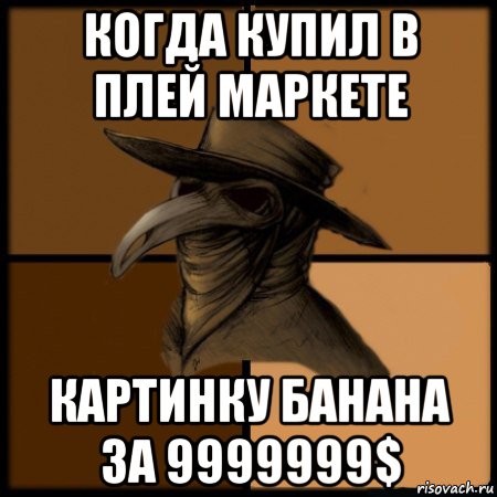 когда купил в плей маркете картинку банана за 9999999$