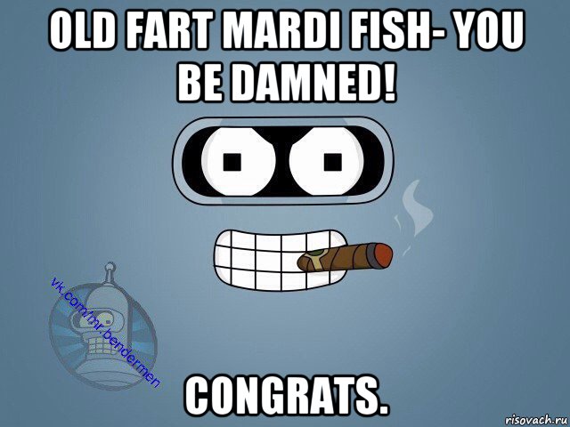 old fart mardi fish- you be damned! congrats., Мем  Цитаты Бендера