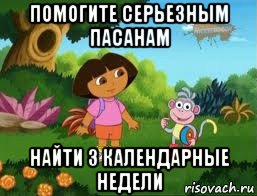 помогите серьезным пасанам найти 3 календарные недели, Мем Даша следопыт