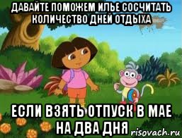 давайте поможем илье сосчитать количество дней отдыха если взять отпуск в мае на два дня, Мем Даша следопыт