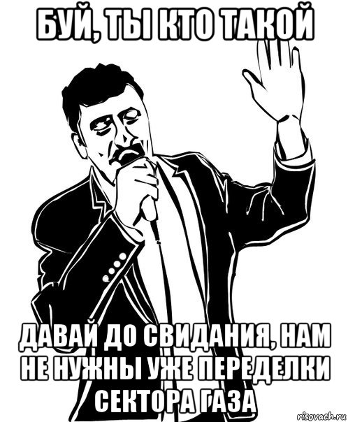 буй, ты кто такой давай до свидания, нам не нужны уже переделки сектора газа, Мем Давай до свидания