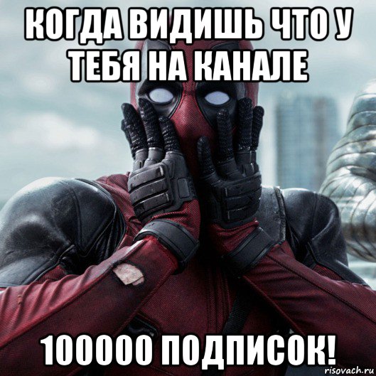 когда видишь что у тебя на канале 100000 подписок!, Мем     Дэдпул