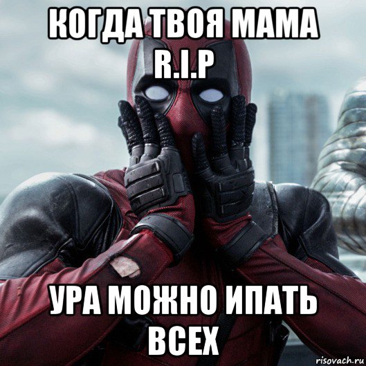 когда твоя мама r.i.p ура можно ипать всех, Мем     Дэдпул