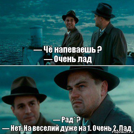 — Чё напеваешь ?
— Очень лад — Рад* ?
— Нет. На веселий дуже на 1. Очень 2. Лад, Комикс Ди Каприо (Остров проклятых)