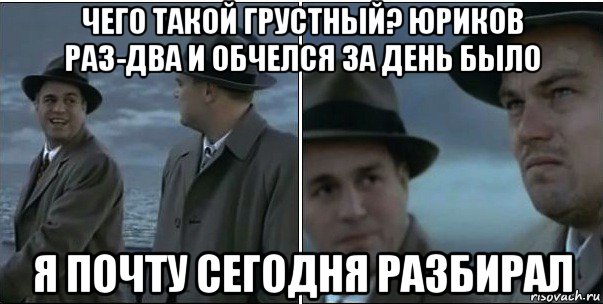 чего такой грустный? юриков раз-два и обчелся за день было я почту сегодня разбирал, Мем ди каприо