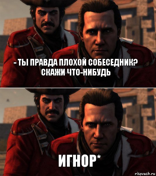 - Ты правда плохой собеседник?
скажи что-нибудь игнор*