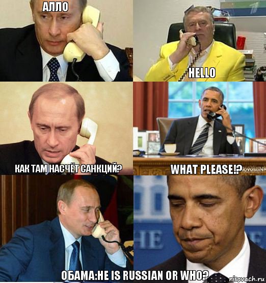 алло  hello как там насчёт санкций? what please!? обама:he is russian or who?