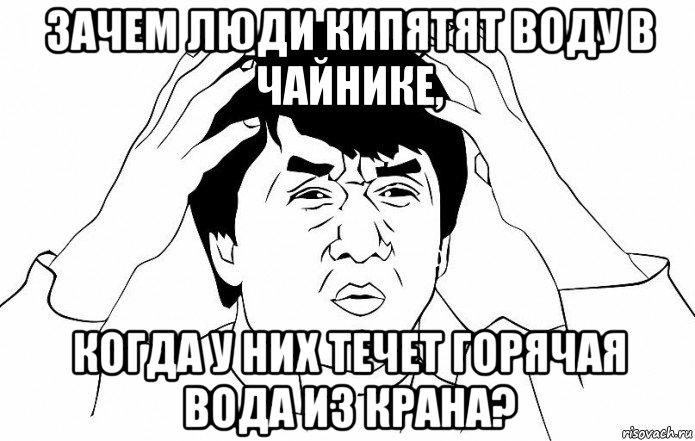 зачем люди кипятят воду в чайнике, когда у них течет горячая вода из крана?, Мем ДЖЕКИ ЧАН