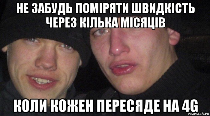 не забудь поміряти швидкість через кілька місяців коли кожен пересяде на 4g, Мем Ебать ты лох