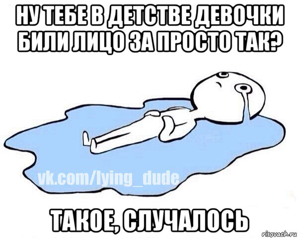 ну тебе в детстве девочки били лицо за просто так? такое, случалось, Мем Этот момент когда