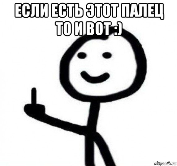 если есть этот палец то и вот :) , Мем Фак