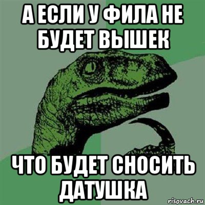 а если у фила не будет вышек что будет сносить датушка, Мем Филосораптор