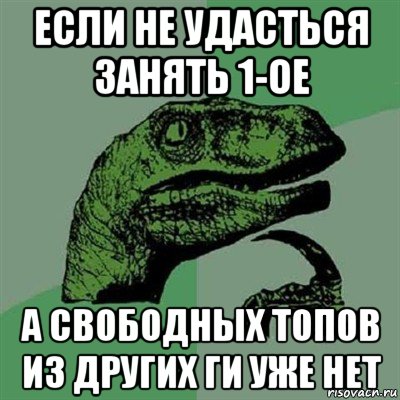 если не удасться занять 1-ое а свободных топов из других ги уже нет, Мем Филосораптор