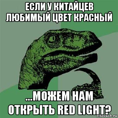 если у китайцев любимый цвет красный ...можем нам открыть red light?, Мем Филосораптор