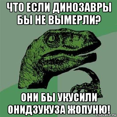 что если динозавры бы не вымерли? они бы укусили онидзукуза жопуню!, Мем Филосораптор