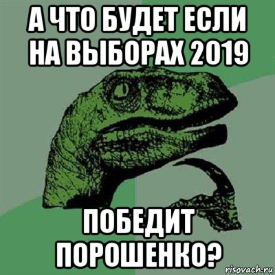 а что будет если на выборах 2019 победит порошенко?, Мем Филосораптор