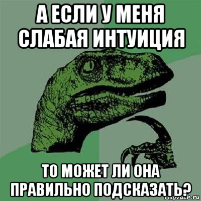 а если у меня слабая интуиция то может ли она правильно подсказать?, Мем Филосораптор