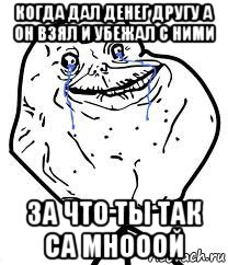 когда дал денег другу а он взял и убежал с ними за что ты так са мнооой, Мем Forever Alone