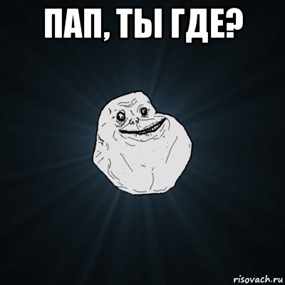 пап, ты где? , Мем Forever Alone