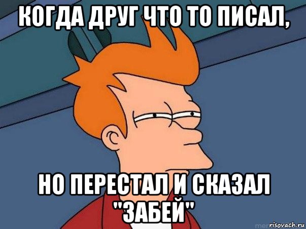 когда друг что то писал, но перестал и сказал "забей", Мем  Фрай (мне кажется или)