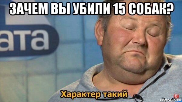 зачем вы убили 15 собак? , Мем  Характер такий