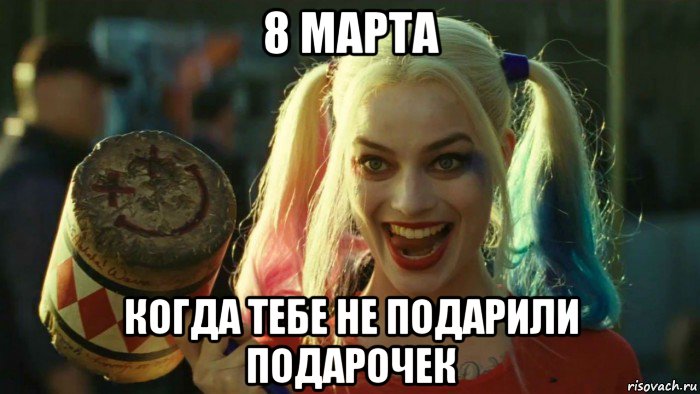 8 марта когда тебе не подарили подарочек, Мем    Harley quinn