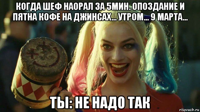 когда шеф наорал за 5мин. опоздание и пятна кофе на джинсах... утром... 9 марта... ты: не надо так, Мем    Harley quinn