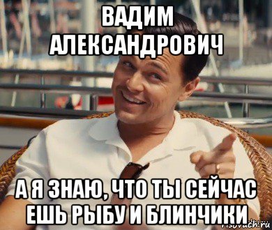 вадим александрович а я знаю, что ты сейчас ешь рыбу и блинчики, Мем Хитрый Гэтсби