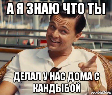 а я знаю что ты делал у нас дома с кандыбой, Мем Хитрый Гэтсби