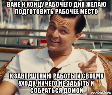 ване к концу рабочего дня желаю подготовить рабочее место к завершению работы и своему уходу, ничего не забыть и собраться домой, Мем Хитрый Гэтсби