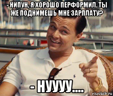 - нипун, я хорошо перформил. ты же поднимешь мне зарплату? - нуууу...., Мем Хитрый Гэтсби