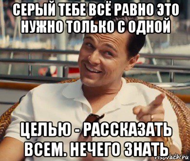 серый тебе всё равно это нужно только с одной целью - рассказать всем. нечего знать, Мем Хитрый Гэтсби