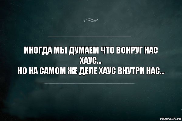 иногда мы думаем что вокруг нас хаус...
Но на самом же деле хаус внутри нас..., Комикс Игра Слов