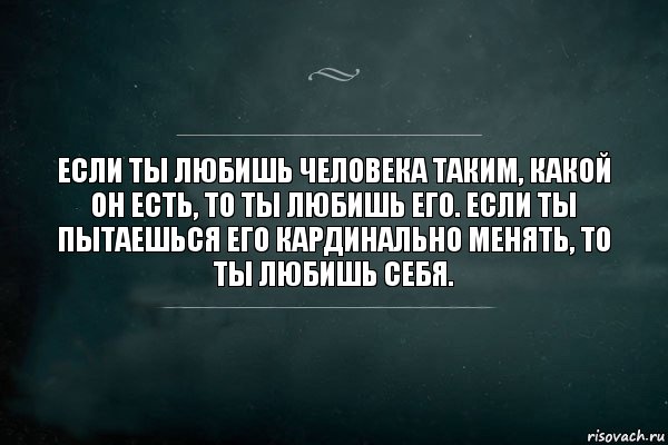 Eсли ты любишь человека таким, какой он есть, то ты любишь его. Eсли ты пытаешься его кардинально менять, то ты любишь себя., Комикс Игра Слов