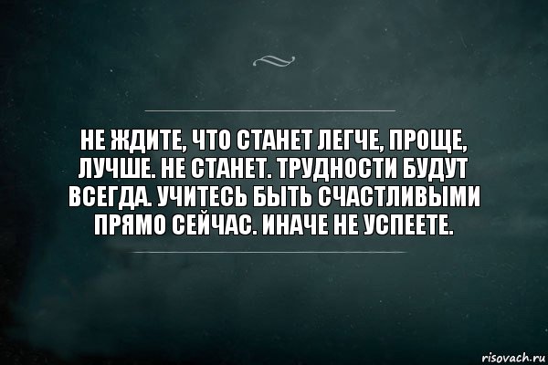 Не ждите, что станет легче, проще, лучше. Не станет. Трудности будут всегда. Учитесь быть счастливыми прямо сейчас. Иначе не успеете., Комикс Игра Слов