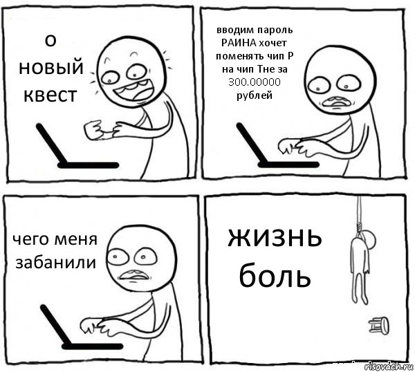 о новый квест вводим пароль
РАИНА хочет поменять чип Р на чип Тне за 300.00000 рублей чего меня забанили жизнь боль, Комикс интернет убивает