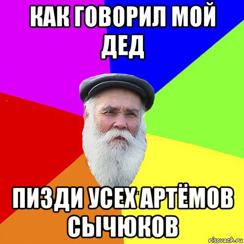 как говорил мой дед пизди усех артёмов сычюков, Мем Как говорил мой Дед