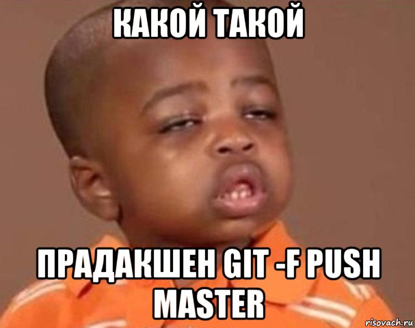 какой такой прадакшен git -f push master, Мем  Какой пацан (негритенок)